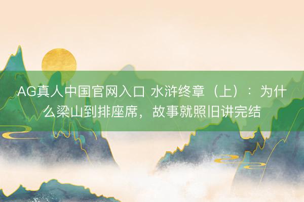 AG真人中国官网入口 水浒终章（上）：为什么梁山到排座席，故事就照旧讲完结