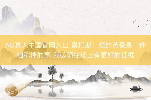 AG真人中国官网入口 桑托斯：续约英豪是一件相称棒的事 我必须在场上有更好的证据