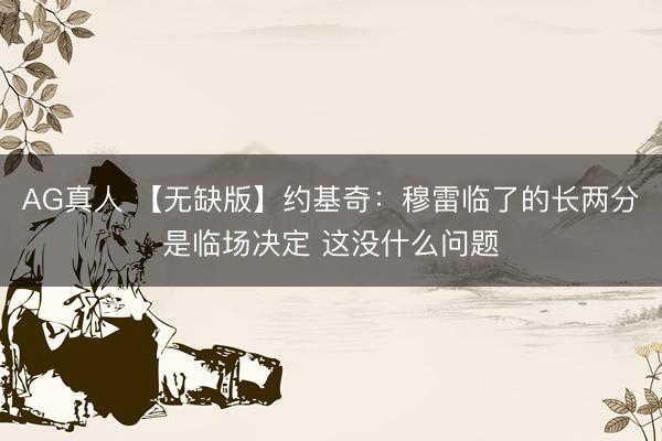 AG真人 【无缺版】约基奇：穆雷临了的长两分是临场决定 这没什么问题