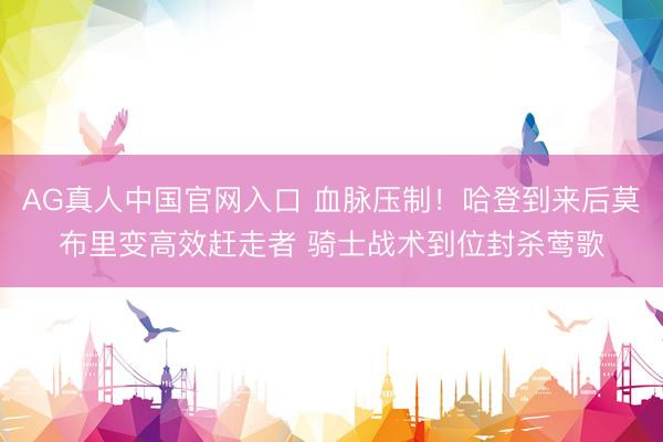 AG真人中国官网入口 血脉压制！哈登到来后莫布里变高效赶走者 骑士战术到位封杀莺歌