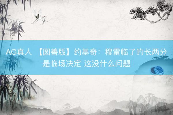 AG真人 【圆善版】约基奇：穆雷临了的长两分是临场决定 这没什么问题