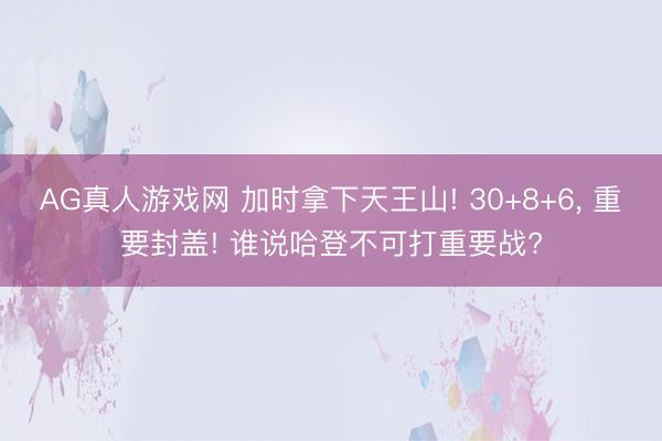 AG真人游戏网 加时拿下天王山! 30+8+6， 重要封盖! 谁说哈登不可打重要战?