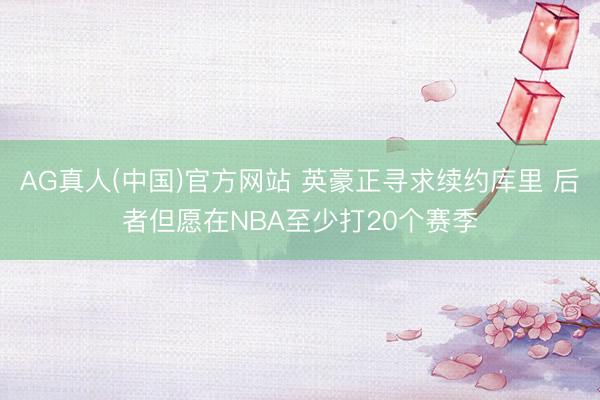 AG真人(中国)官方网站 英豪正寻求续约库里 后者但愿在NBA至少打20个赛季