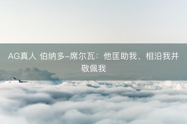 AG真人 伯纳多-席尔瓦：他匡助我、相沿我并敬佩我