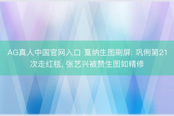 AG真人中国官网入口 戛纳生图刷屏: 巩俐第21次走红毯, 张艺兴被赞生图如精修