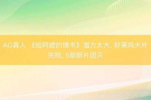 AG真人 《给阿嬷的情书》潜力太大， 好莱坞大片完败， 5部新片团灭