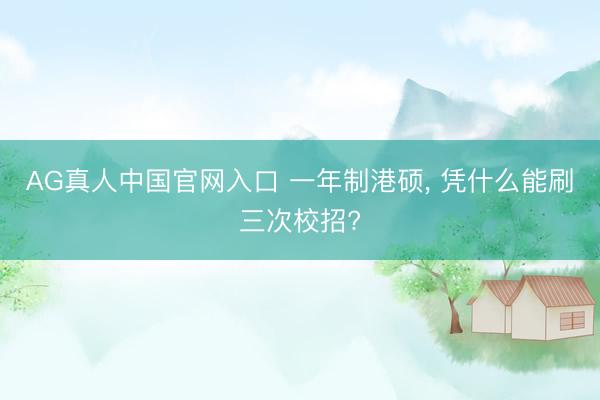 AG真人中国官网入口 一年制港硕， 凭什么能刷三次校招?