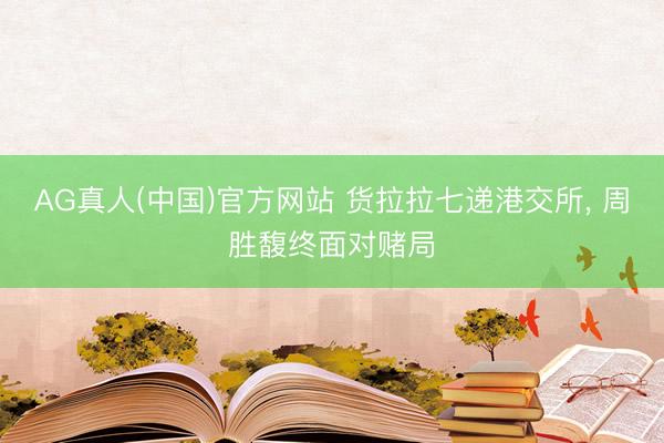 AG真人(中国)官方网站 货拉拉七递港交所, 周胜馥终面对赌局