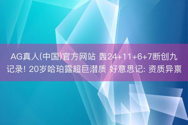 AG真人(中国)官方网站 轰24+11+6+7断创九记录! 20岁哈珀露超巨潜质 好意思记: 资质异禀