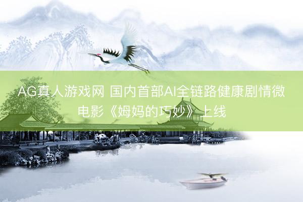 AG真人游戏网 国内首部AI全链路健康剧情微电影《姆妈的巧妙》上线