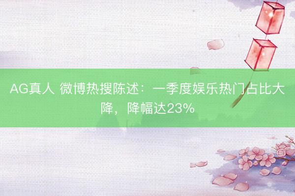 AG真人 微博热搜陈述:一季度娱乐热门占比大降,降幅达23%