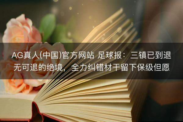 AG真人(中国)官方网站 足球报:三镇已到退无可退的绝境,全力纠错材干留下保级但愿