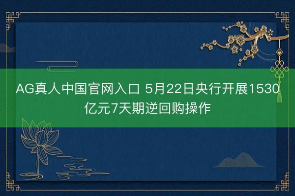 AG真人中国官网入口 5月22日央行开展1530亿元7天期逆回购操作