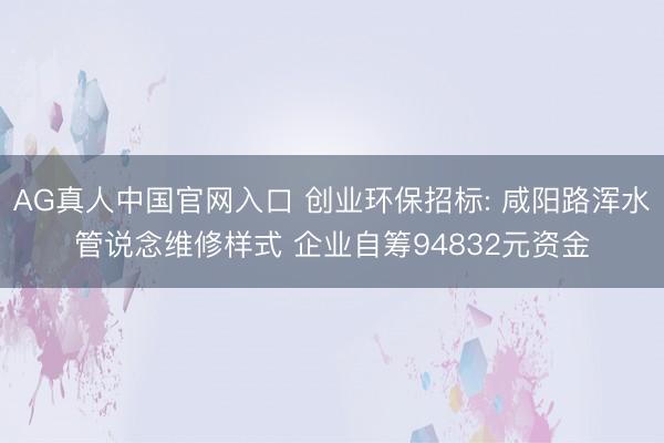 AG真人中国官网入口 创业环保招标: 咸阳路浑水管说念维修样式 企业自筹94832元资金