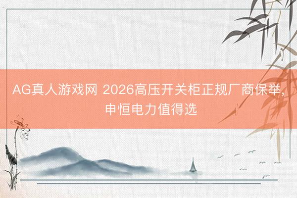 AG真人游戏网 2026高压开关柜正规厂商保举， 申恒电力值得选