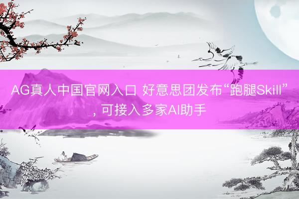 AG真人中国官网入口 好意思团发布“跑腿Skill”， 可接入多家AI助手