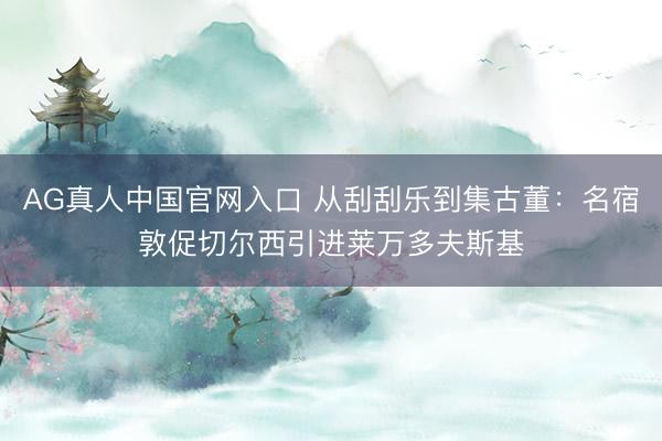 AG真人中国官网入口 从刮刮乐到集古董：名宿敦促切尔西引进莱万多夫斯基