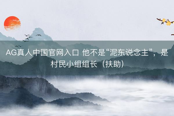 AG真人中国官网入口 他不是“泥东说念主”，是村民小组组长（扶助）