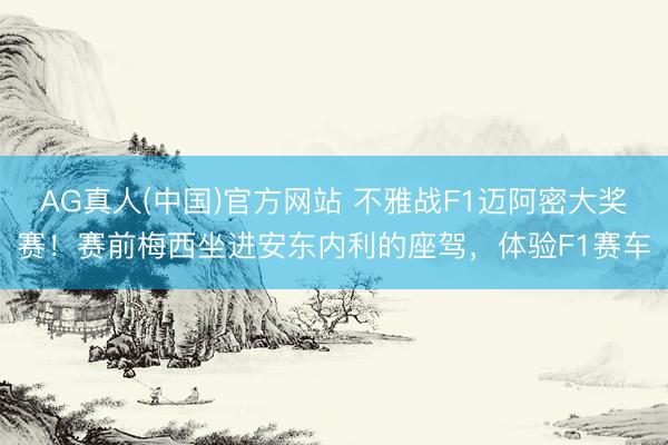 AG真人(中国)官方网站 不雅战F1迈阿密大奖赛！赛前梅西坐进安东内利的座驾，体验F1赛车