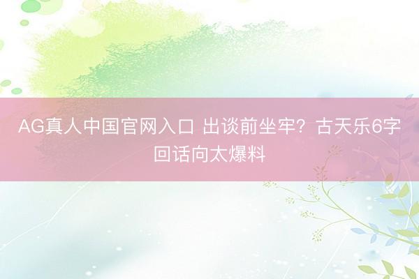 AG真人中国官网入口 出谈前坐牢?古天乐6字回话向太爆料