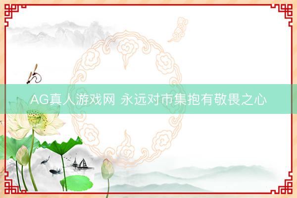 AG真人游戏网 永远对市集抱有敬畏之心