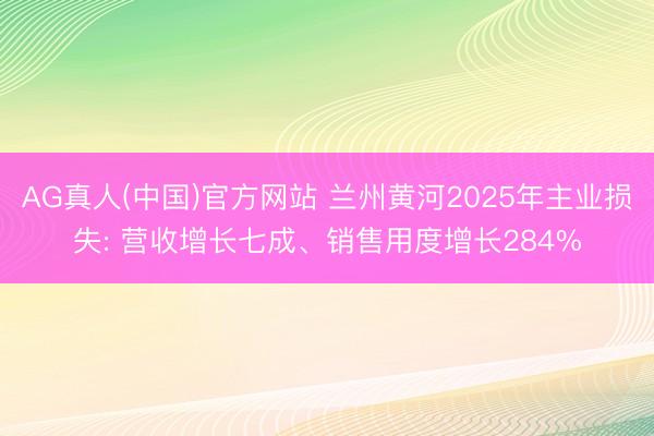 AG真人(中国)官方网站 兰州黄河2025年主业损失: 营收增长七成、销售用度增长284%