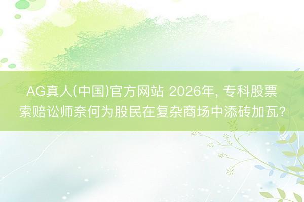 AG真人(中国)官方网站 2026年, 专科股票索赔讼师奈何为股民在复杂商场中添砖加瓦?