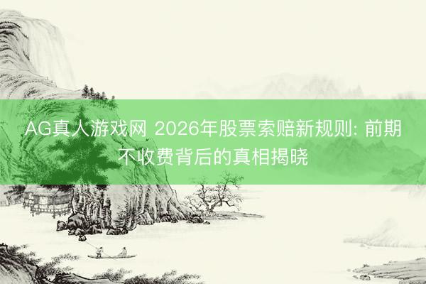 AG真人游戏网 2026年股票索赔新规则: 前期不收费背后的真相揭晓