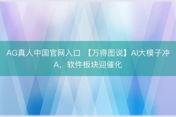 AG真人中国官网入口 【万得图说】AI大模子冲A,软件板块迎催化
