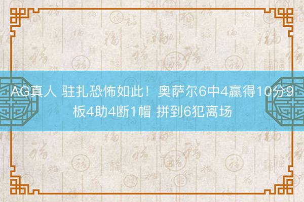 AG真人 驻扎恐怖如此！奥萨尔6中4赢得10分9板4助4断1帽 拼到6犯离场
