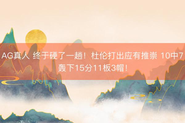 AG真人 终于硬了一趟！杜伦打出应有推崇 10中7轰下15分11板3帽！