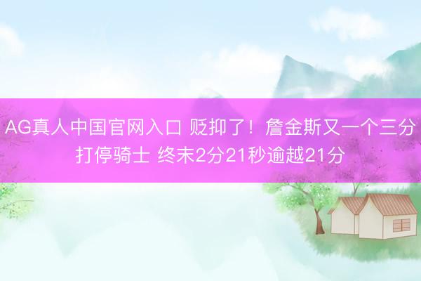 AG真人中国官网入口 贬抑了！詹金斯又一个三分打停骑士 终末2分21秒逾越21分