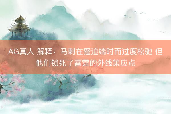 AG真人 解释：马刺在蹙迫端时而过度松驰 但他们锁死了雷霆的外线
