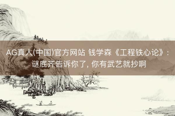 AG真人(中国)官方网站 钱学森《工程铁心论》: 谜底齐告诉你了, 你有武艺就抄啊