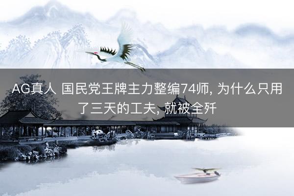 AG真人 国民党王牌主力整编74师， 为什么只用了三天的工夫， 就被全歼