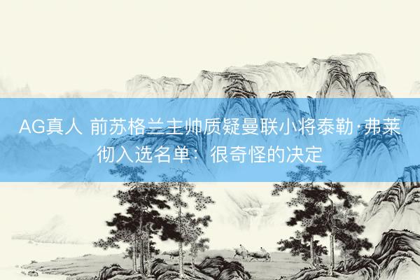 AG真人 前苏格兰主帅质疑曼联小将泰勒·弗莱彻入选名单：很奇怪的决定