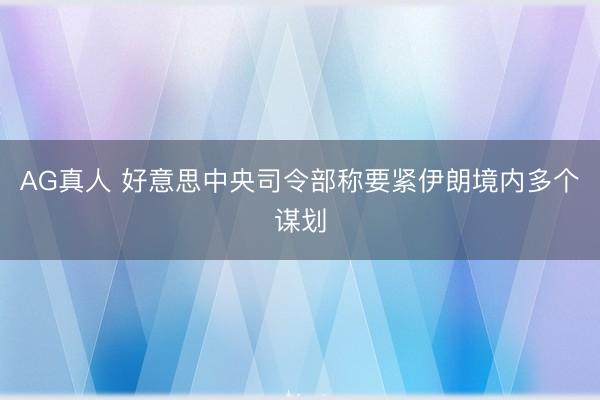 AG真人 好意思中央司令部称要紧伊朗境内多个谋划