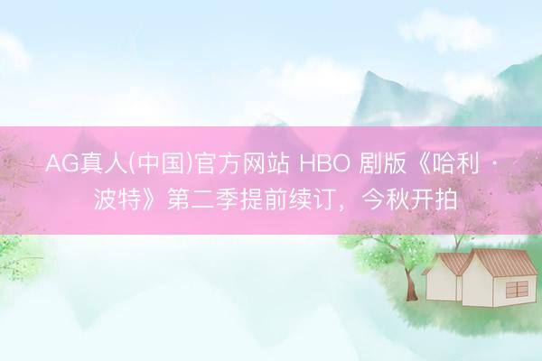 AG真人(中国)官方网站 HBO 剧版《哈利 · 波特》第二季提前续订，今秋开拍