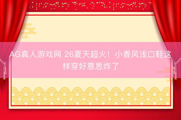 AG真人游戏网 26夏天超火！小香风浅口鞋这样穿好意思炸了
