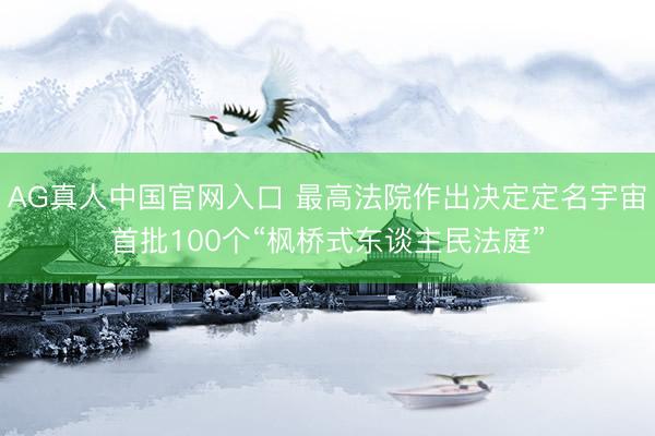 AG真人中国官网入口 最高法院作出决定定名宇宙首批100个“枫桥式东谈主民法庭”