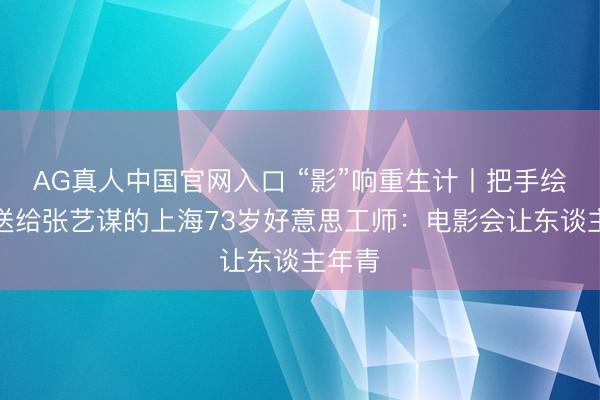 AG真人中国官网入口 “影”响重生计丨把手绘海报送给张艺谋的上海73岁好意思工师:电影会让东谈主年青