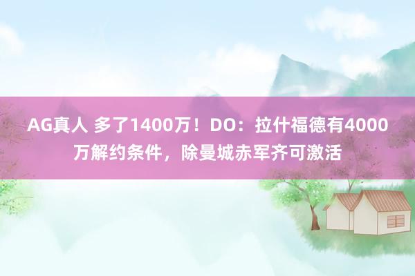 AG真人 多了1400万！DO：拉什福德有4000万解约条件，除曼城赤军齐可激活