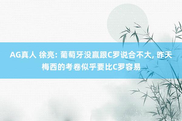 AG真人 徐亮: 葡萄牙没赢跟C罗说合不大， 昨天梅西的考卷似乎要比C罗容易
