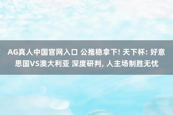 AG真人中国官网入口 公推稳拿下! 天下杯: 好意思国VS澳大利亚 深度研判， 人主场制胜无忧