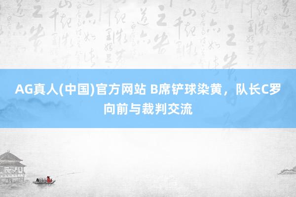 AG真人(中国)官方网站 B席铲球染黄，队长C罗向前与裁判交流